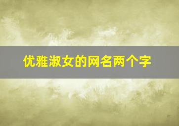 优雅淑女的网名两个字