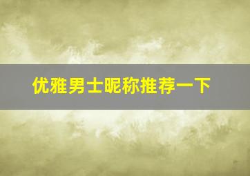 优雅男士昵称推荐一下