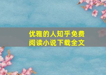 优雅的人知乎免费阅读小说下载全文