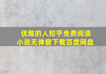 优雅的人知乎免费阅读小说无弹窗下载百度网盘