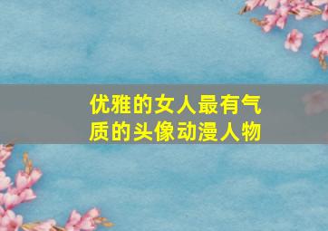 优雅的女人最有气质的头像动漫人物