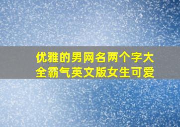 优雅的男网名两个字大全霸气英文版女生可爱