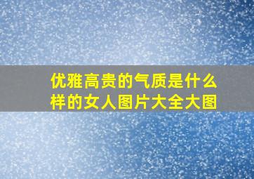 优雅高贵的气质是什么样的女人图片大全大图