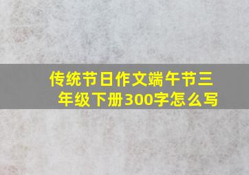 传统节日作文端午节三年级下册300字怎么写