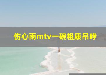 伤心雨mtv一碗粗康吊哮