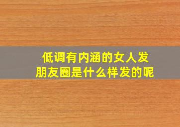 低调有内涵的女人发朋友圈是什么样发的呢