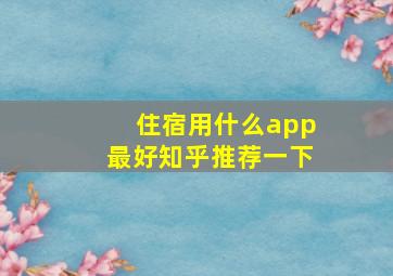 住宿用什么app最好知乎推荐一下