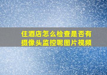 住酒店怎么检查是否有摄像头监控呢图片视频