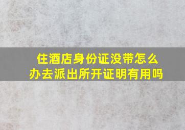 住酒店身份证没带怎么办去派出所开证明有用吗