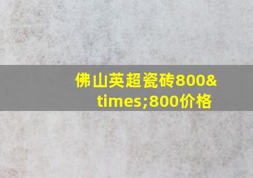 佛山英超瓷砖800×800价格