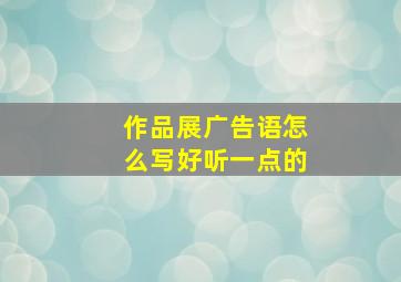 作品展广告语怎么写好听一点的