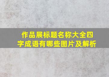 作品展标题名称大全四字成语有哪些图片及解析