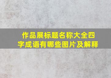 作品展标题名称大全四字成语有哪些图片及解释