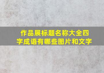 作品展标题名称大全四字成语有哪些图片和文字