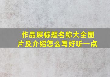 作品展标题名称大全图片及介绍怎么写好听一点