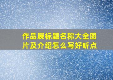 作品展标题名称大全图片及介绍怎么写好听点