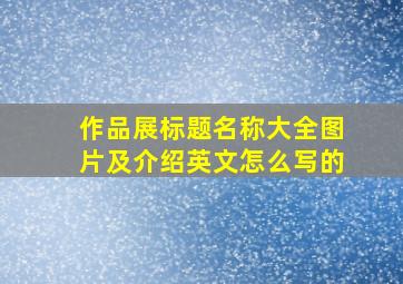 作品展标题名称大全图片及介绍英文怎么写的