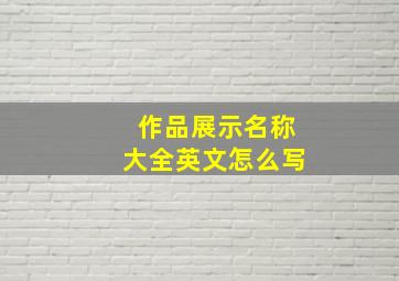 作品展示名称大全英文怎么写