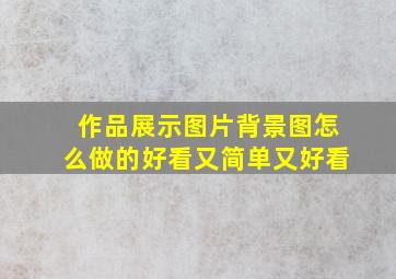 作品展示图片背景图怎么做的好看又简单又好看