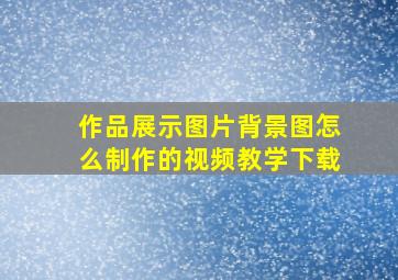 作品展示图片背景图怎么制作的视频教学下载