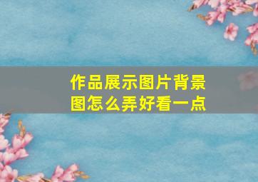 作品展示图片背景图怎么弄好看一点