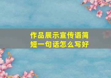 作品展示宣传语简短一句话怎么写好