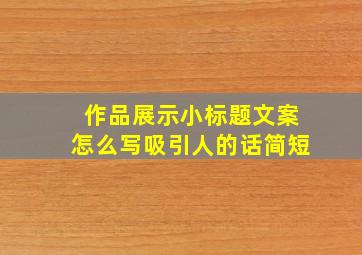 作品展示小标题文案怎么写吸引人的话简短