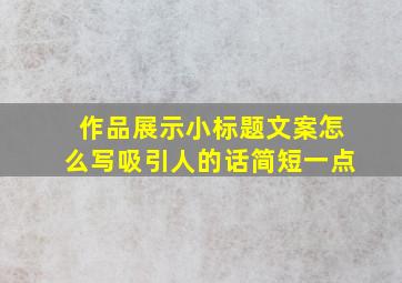 作品展示小标题文案怎么写吸引人的话简短一点