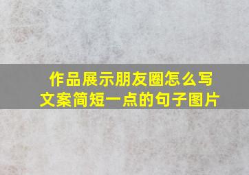 作品展示朋友圈怎么写文案简短一点的句子图片