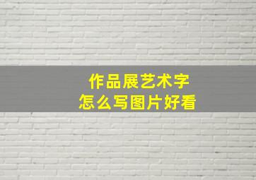 作品展艺术字怎么写图片好看