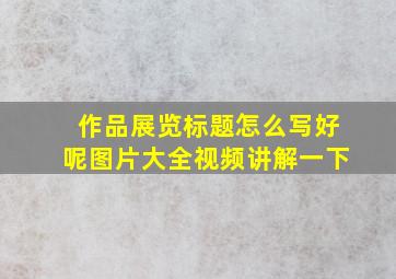 作品展览标题怎么写好呢图片大全视频讲解一下