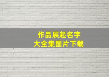 作品展起名字大全集图片下载