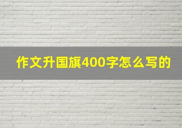 作文升国旗400字怎么写的