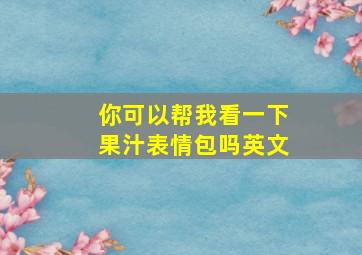 你可以帮我看一下果汁表情包吗英文