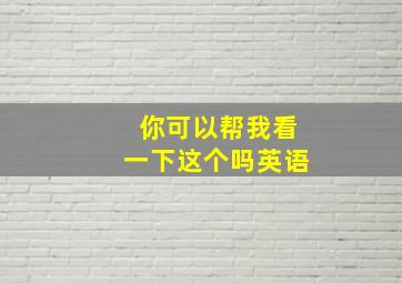 你可以帮我看一下这个吗英语