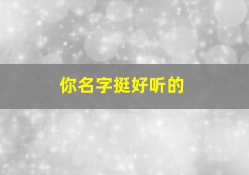 你名字挺好听的