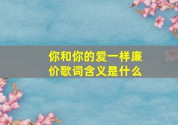 你和你的爱一样廉价歌词含义是什么