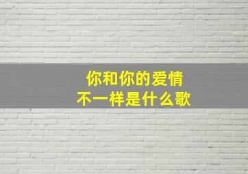 你和你的爱情不一样是什么歌