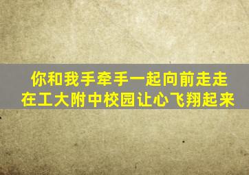 你和我手牵手一起向前走走在工大附中校园让心飞翔起来