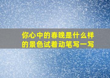 你心中的春晚是什么样的景色试着动笔写一写