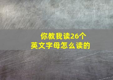 你教我读26个英文字母怎么读的