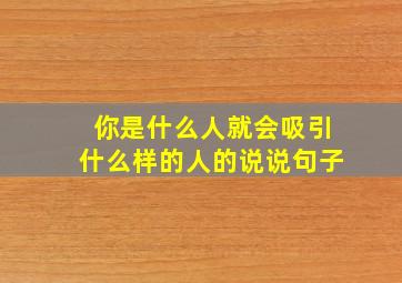 你是什么人就会吸引什么样的人的说说句子