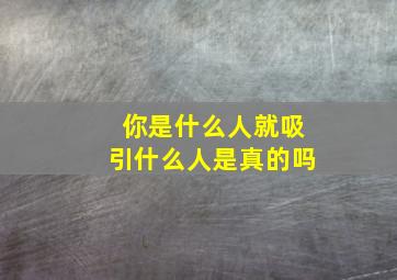 你是什么人就吸引什么人是真的吗