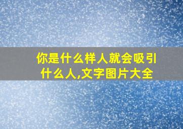 你是什么样人就会吸引什么人,文字图片大全