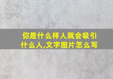 你是什么样人就会吸引什么人,文字图片怎么写