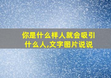 你是什么样人就会吸引什么人,文字图片说说