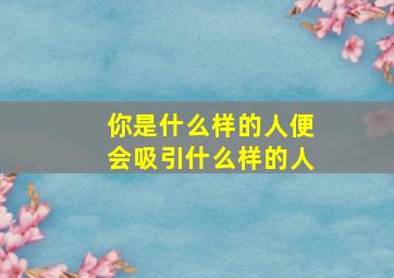 你是什么样的人便会吸引什么样的人