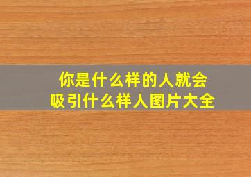 你是什么样的人就会吸引什么样人图片大全