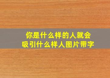 你是什么样的人就会吸引什么样人图片带字