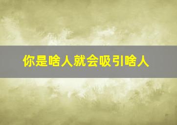 你是啥人就会吸引啥人